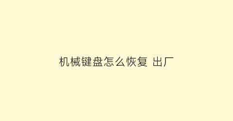 “机械键盘怎么恢复出厂(机械键盘怎么恢复出厂设置方法)